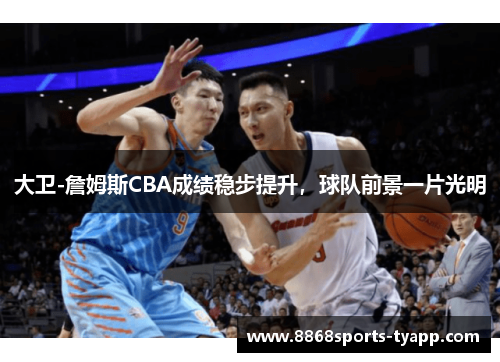 大卫-詹姆斯CBA成绩稳步提升，球队前景一片光明