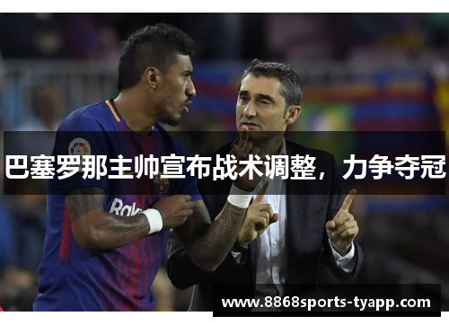 巴塞罗那主帅宣布战术调整，力争夺冠