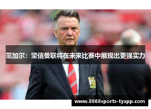 范加尔：坚信曼联将在未来比赛中展现出更强实力