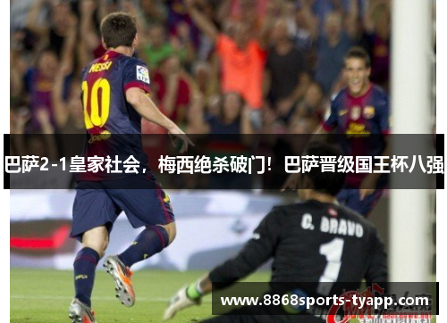 巴萨2-1皇家社会，梅西绝杀破门！巴萨晋级国王杯八强