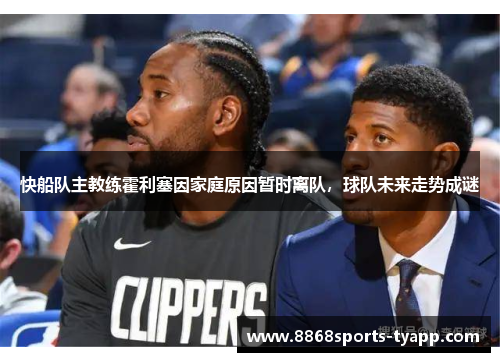 快船队主教练霍利塞因家庭原因暂时离队，球队未来走势成谜