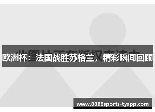 欧洲杯：法国战胜苏格兰，精彩瞬间回顾