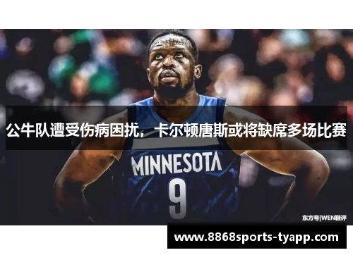 公牛队遭受伤病困扰，卡尔顿唐斯或将缺席多场比赛