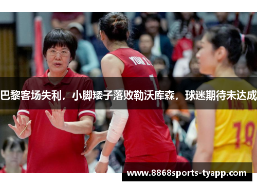 巴黎客场失利，小脚矮子落败勒沃库森，球迷期待未达成