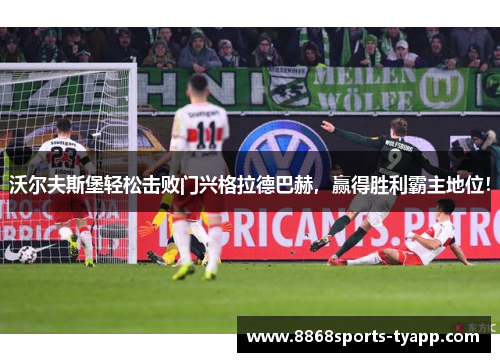 沃尔夫斯堡轻松击败门兴格拉德巴赫，赢得胜利霸主地位！