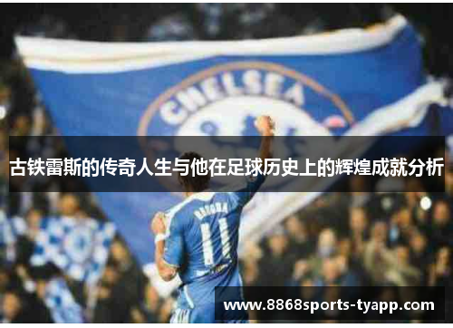 古铁雷斯的传奇人生与他在足球历史上的辉煌成就分析