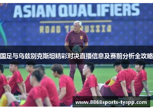 国足与乌兹别克斯坦精彩对决直播信息及赛前分析全攻略