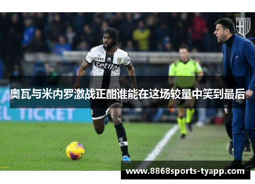 奥瓦与米内罗激战正酣谁能在这场较量中笑到最后