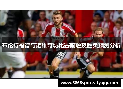 布伦特福德与诺维奇城比赛前瞻及胜负预测分析