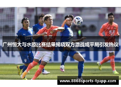 广州恒大与水原比赛结果揭晓双方激战成平局引发热议