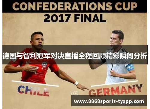 德国与智利冠军对决直播全程回顾精彩瞬间分析