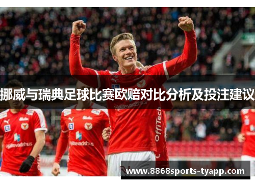 挪威与瑞典足球比赛欧赔对比分析及投注建议