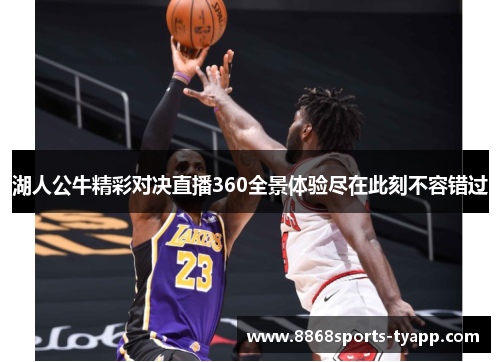 湖人公牛精彩对决直播360全景体验尽在此刻不容错过