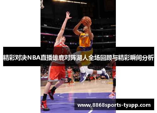 精彩对决NBA直播雄鹿对阵湖人全场回顾与精彩瞬间分析