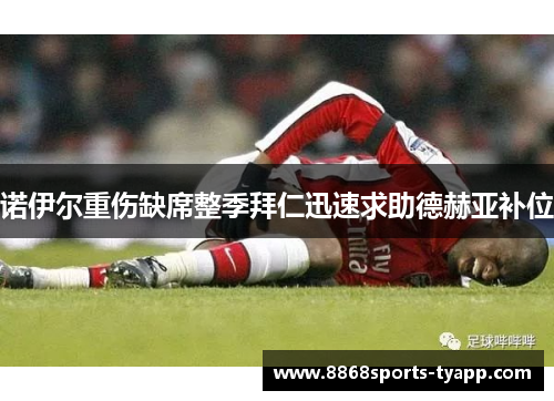 诺伊尔重伤缺席整季拜仁迅速求助德赫亚补位