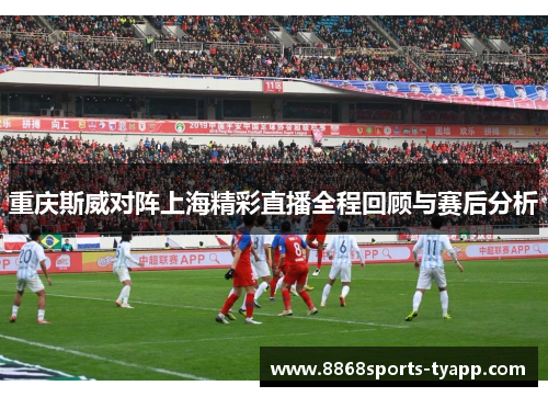重庆斯威对阵上海精彩直播全程回顾与赛后分析