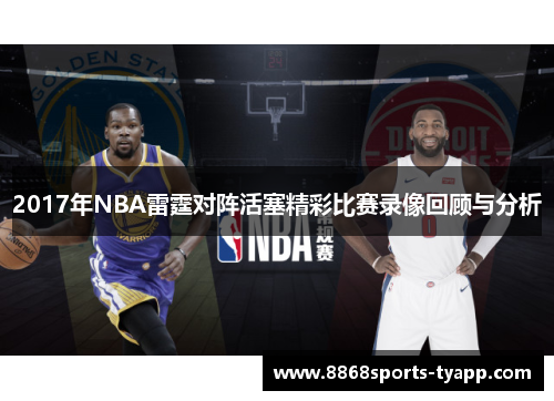 2017年NBA雷霆对阵活塞精彩比赛录像回顾与分析