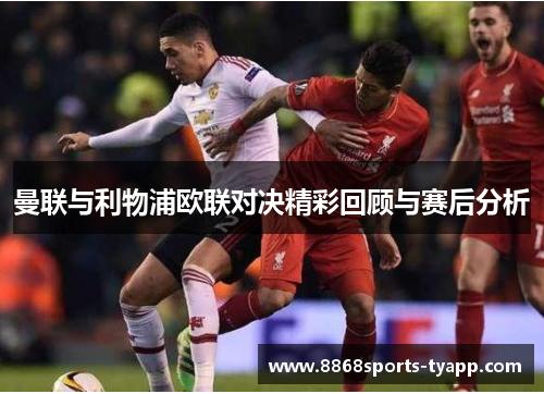 曼联与利物浦欧联对决精彩回顾与赛后分析